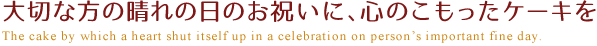 大切な方の晴れの日のお祝いに、心のこもったケーキを