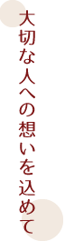 大切な人への想いを込めて